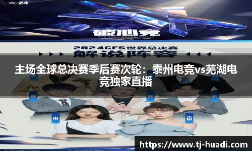 主场全球总决赛季后赛次轮：泰州电竞vs芜湖电竞独家直播